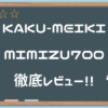 KAKU-MEIKI MIMIZU700徹底レビュー